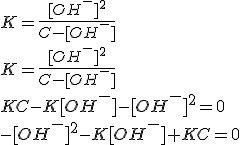 3$K=\frac{[OH^-]^2}{C-[OH^-]}\\\\K=\frac{[OH^-]^2}{C-[OH^-]}\\\\KC-K[OH^-]-[OH^-]^2=0\\\\%20-[OH^-]^2-K[OH^-]+KC=0